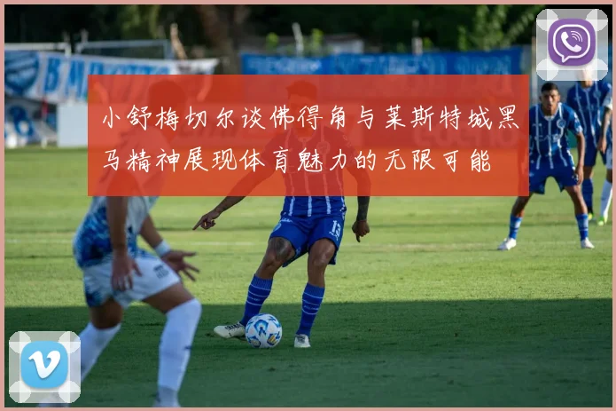 小舒梅切尔谈佛得角与莱斯特城黑马精神展现体育魅力的无限可能