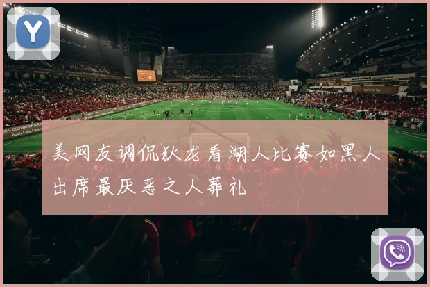 美网友调侃狄龙看湖人比赛如黑人出席最厌恶之人葬礼