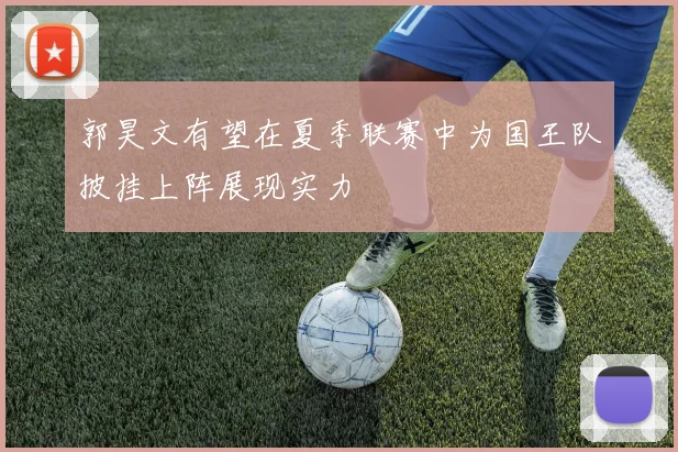 郭昊文有望在夏季联赛中为国王队披挂上阵展现实力