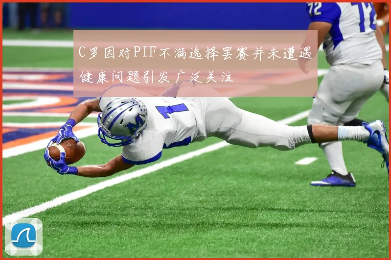 C罗因对PIF不满选择罢赛并未遭遇健康问题引发广泛关注