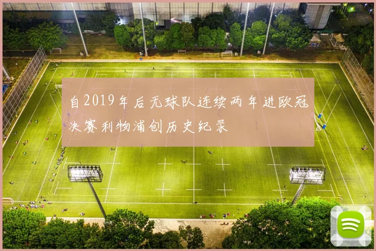 自2019年后无球队连续两年进欧冠决赛利物浦创历史纪录