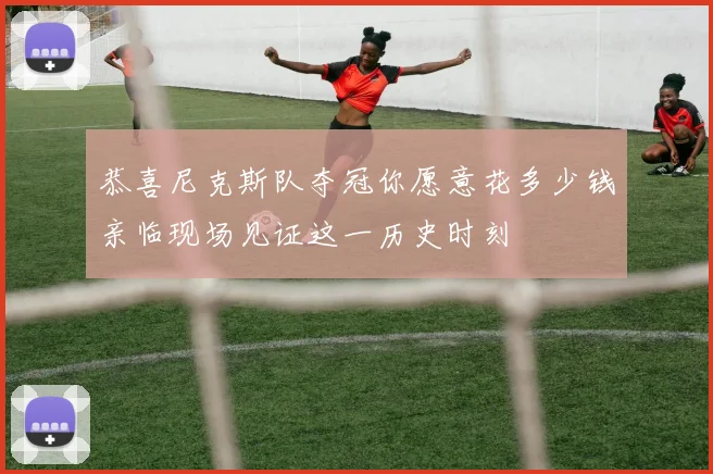 恭喜尼克斯队夺冠你愿意花多少钱亲临现场见证这一历史时刻