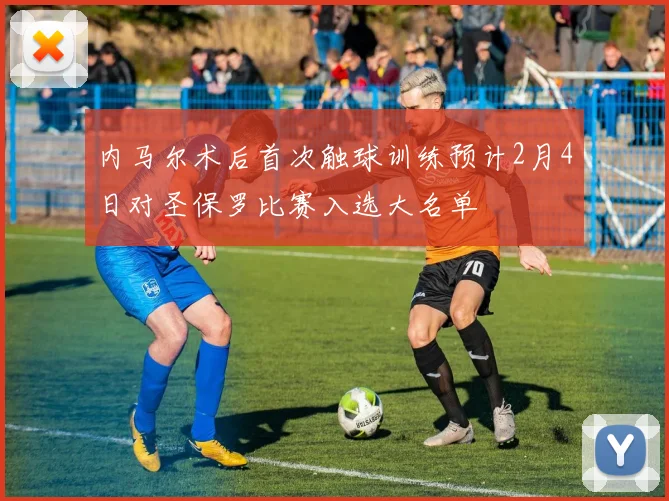 内马尔术后首次触球训练预计2月4日对圣保罗比赛入选大名单