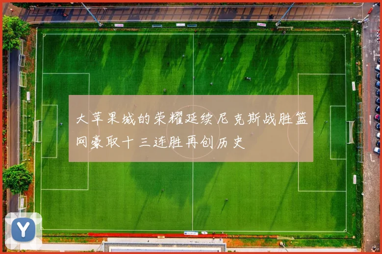 大苹果城的荣耀延续尼克斯战胜篮网豪取十三连胜再创历史