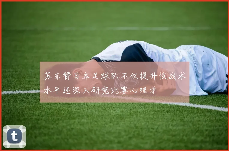 苏东赞日本足球队不仅提升技战术水平还深入研究比赛心理学