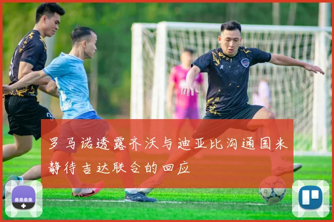 罗马诺透露齐沃与迪亚比沟通国米静待吉达联合的回应