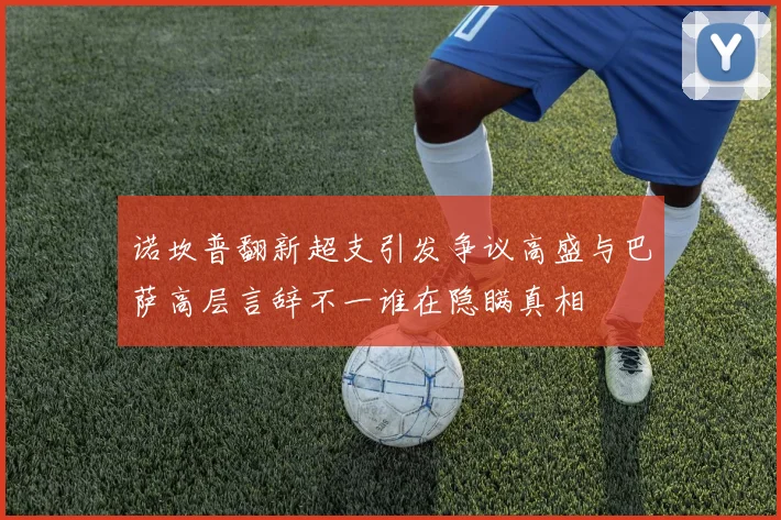 诺坎普翻新超支引发争议高盛与巴萨高层言辞不一谁在隐瞒真相
