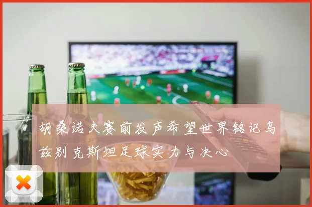 胡桑诺夫赛前发声希望世界铭记乌兹别克斯坦足球实力与决心